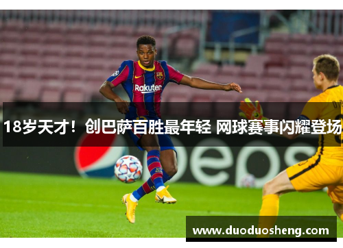 18岁天才！创巴萨百胜最年轻 网球赛事闪耀登场