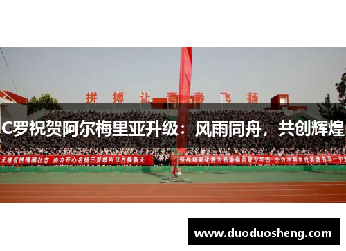 C罗祝贺阿尔梅里亚升级：风雨同舟，共创辉煌
